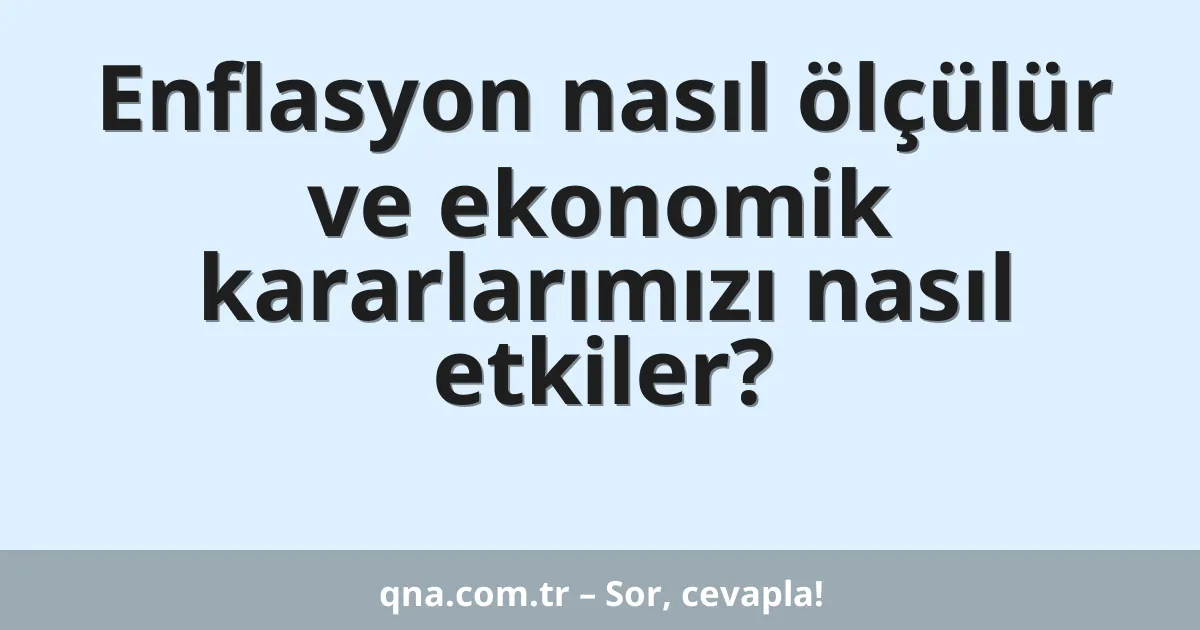 Enflasyon nasıl ölçülür ve ekonomik kararlarımızı nasıl etkiler?