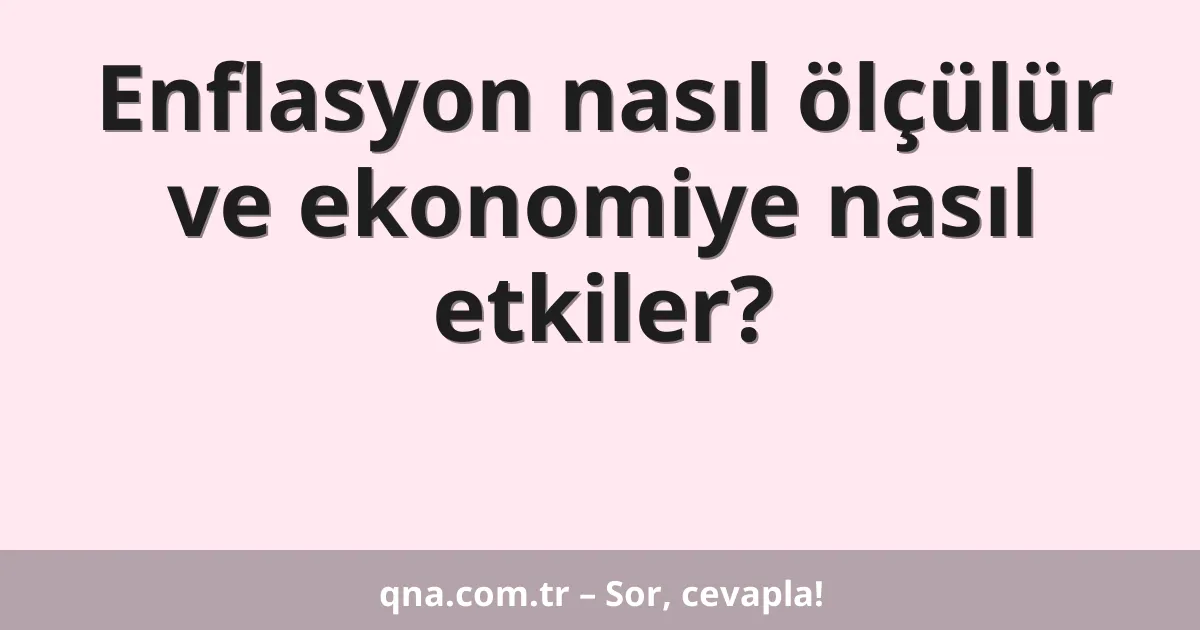 Enflasyon nasıl ölçülür ve ekonomiye nasıl etkiler?