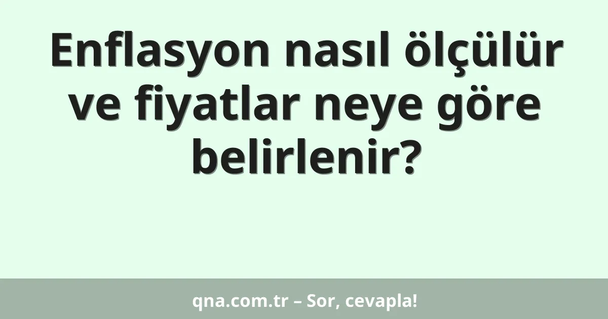 Enflasyon nasıl ölçülür ve fiyatlar neye göre belirlenir?