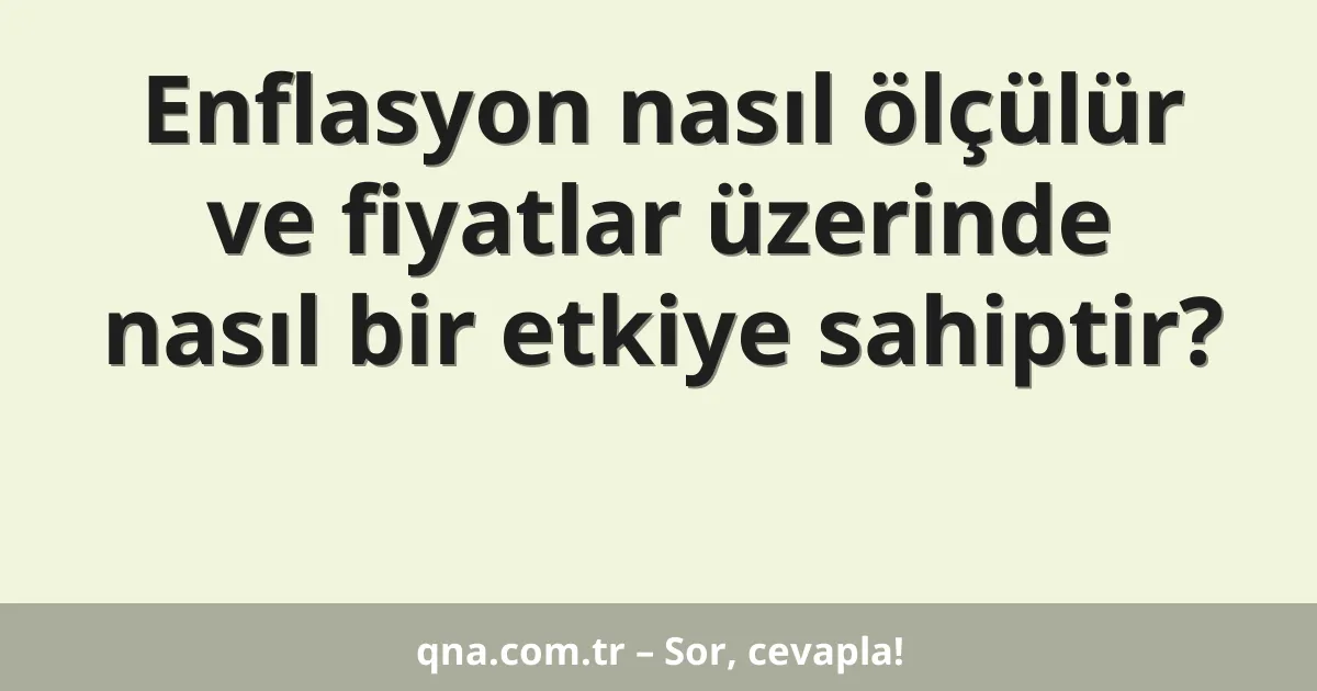 Enflasyon nasıl ölçülür ve fiyatlar üzerinde nasıl bir etkiye sahiptir?