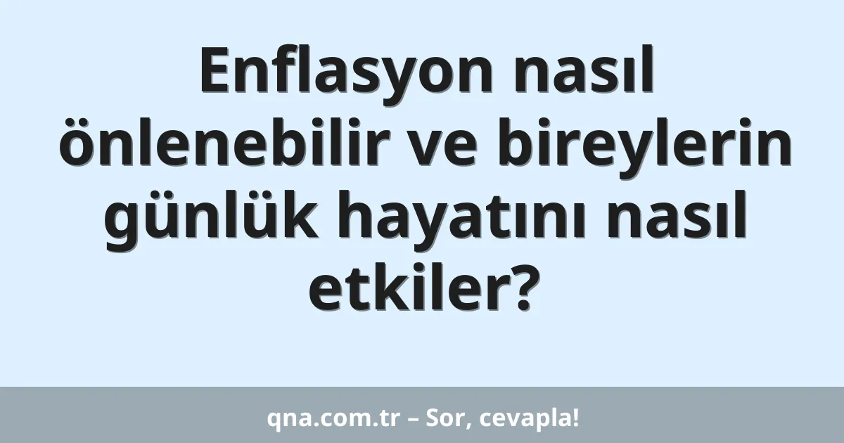 Enflasyon nasıl önlenebilir ve bireylerin günlük hayatını nasıl etkiler?