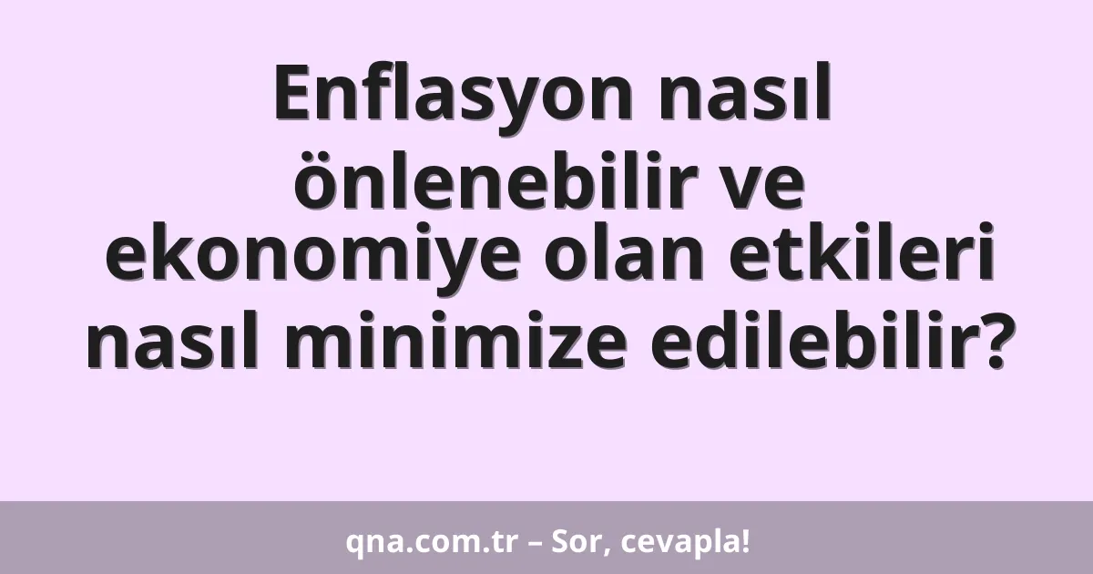Enflasyon nasıl önlenebilir ve ekonomiye olan etkileri nasıl minimize edilebilir?
