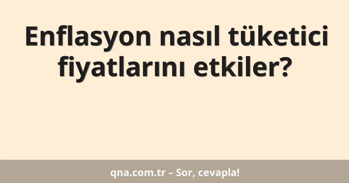 Enflasyon nasıl tüketici fiyatlarını etkiler?