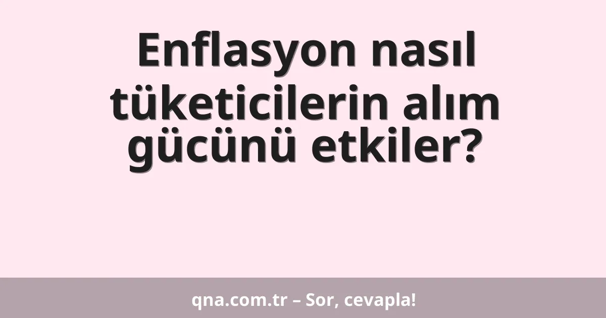 Enflasyon nasıl tüketicilerin alım gücünü etkiler?