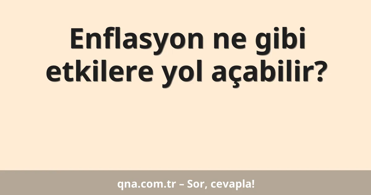 Enflasyon ne gibi etkilere yol açabilir?