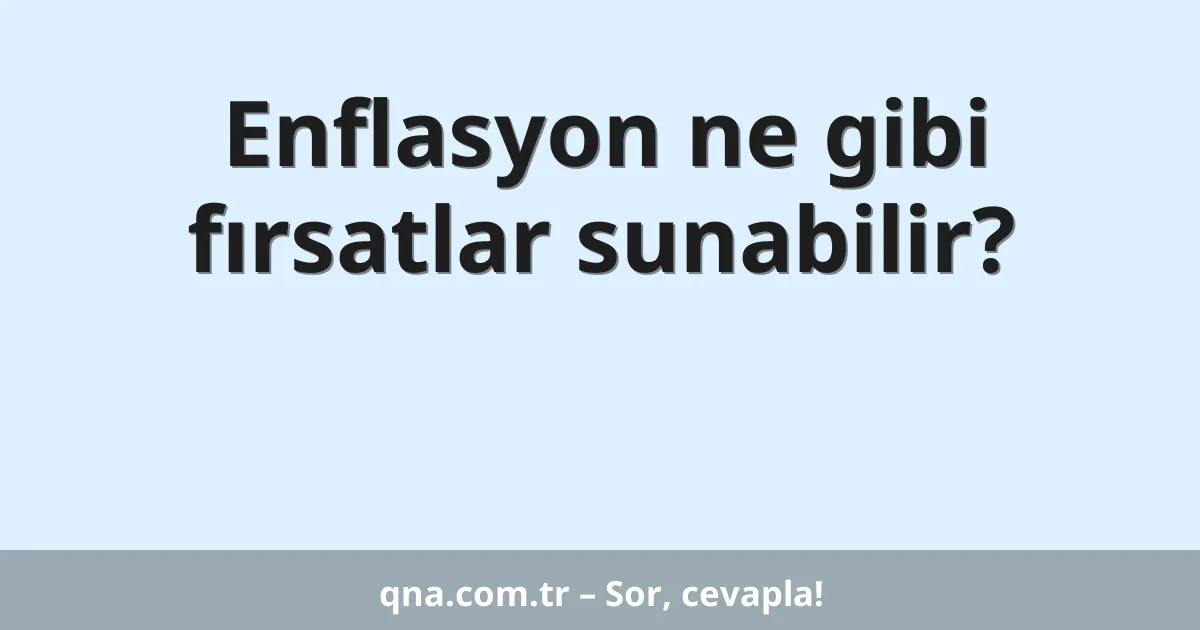 Enflasyon ne gibi fırsatlar sunabilir?