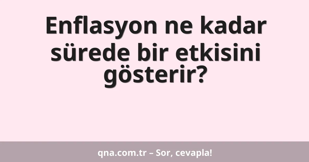 Enflasyon ne kadar sürede bir etkisini gösterir?