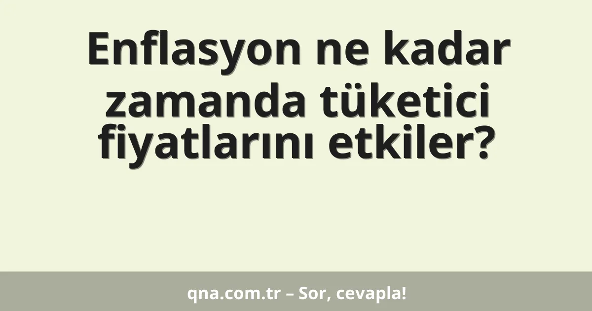 Enflasyon ne kadar zamanda tüketici fiyatlarını etkiler?