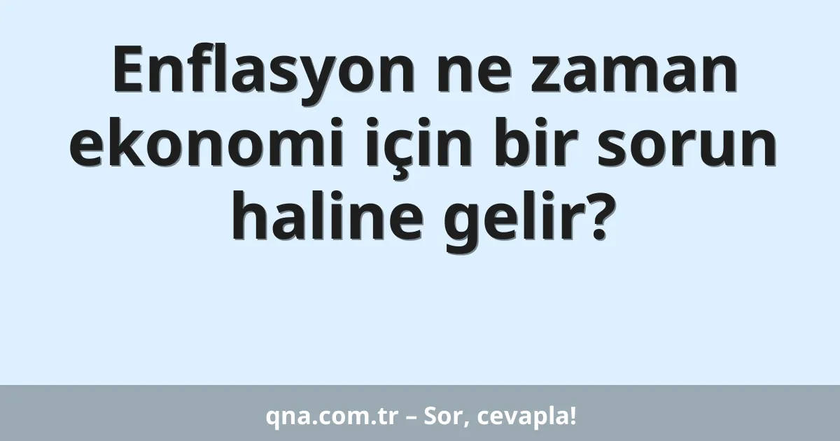 Enflasyon ne zaman ekonomi için bir sorun haline gelir?