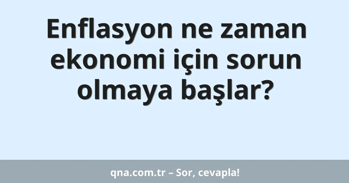 Enflasyon ne zaman ekonomi için sorun olmaya başlar?