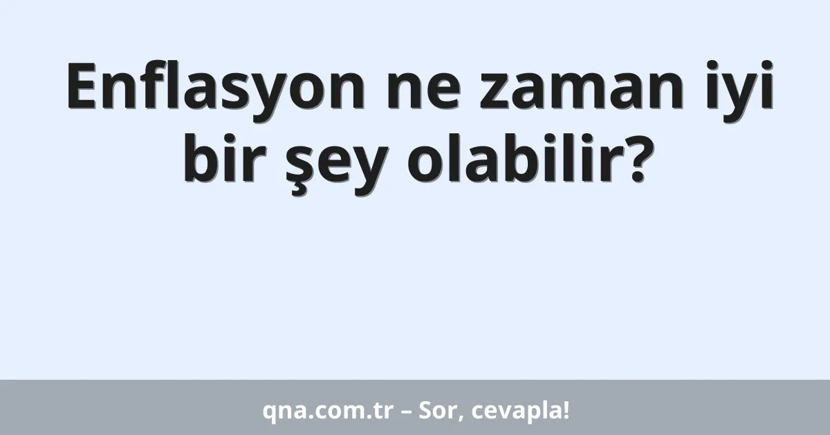 Enflasyon ne zaman iyi bir şey olabilir?