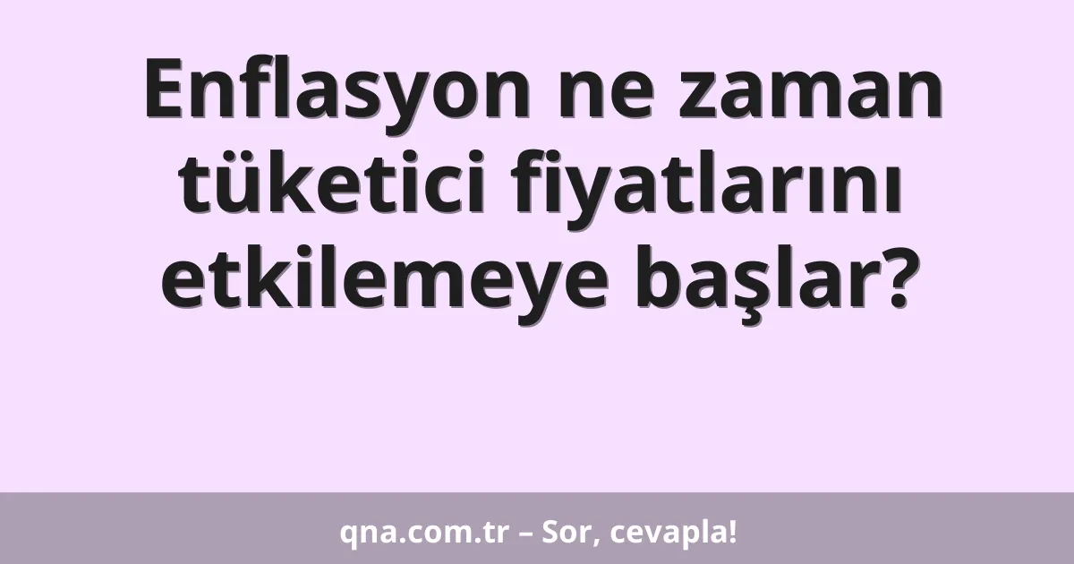 Enflasyon ne zaman tüketici fiyatlarını etkilemeye başlar?