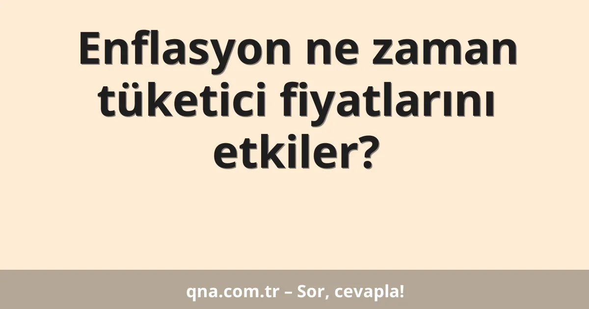 Enflasyon ne zaman tüketici fiyatlarını etkiler?