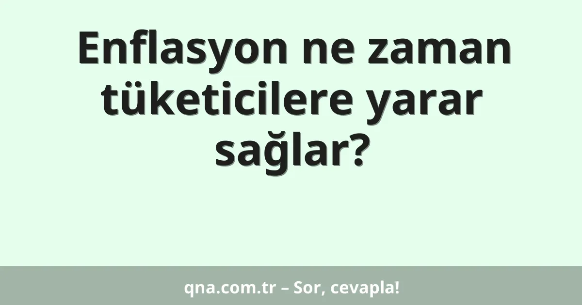 Enflasyon ne zaman tüketicilere yarar sağlar?
