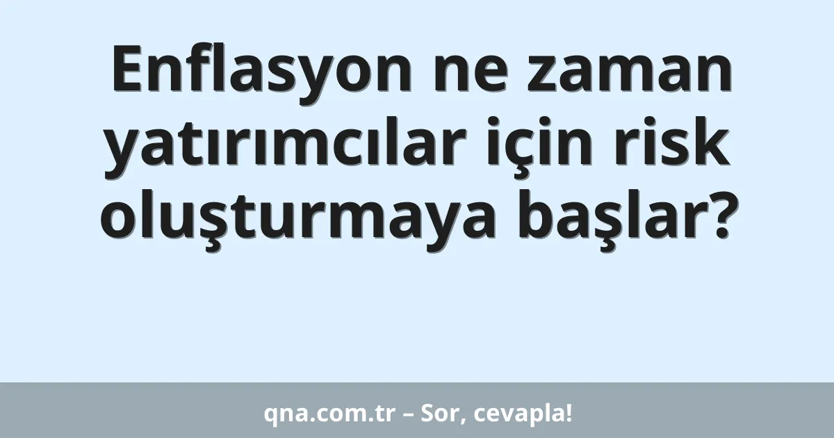 Enflasyon ne zaman yatırımcılar için risk oluşturmaya başlar?