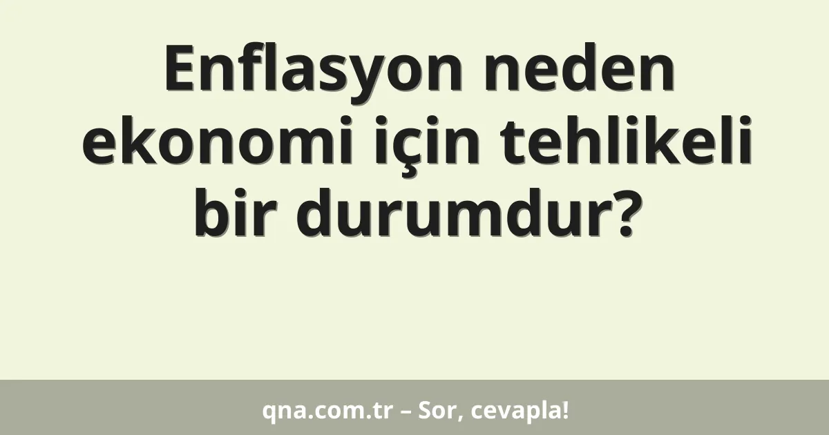 Enflasyon neden ekonomi için tehlikeli bir durumdur?