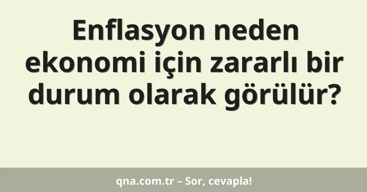 Enflasyon neden ekonomi için zararlı bir durum olarak görülür?