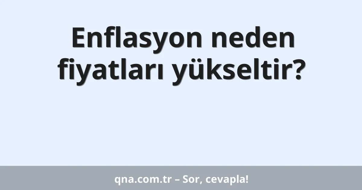 Enflasyon neden fiyatları yükseltir?