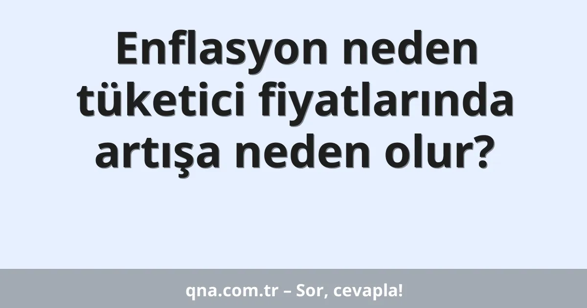 Enflasyon neden tüketici fiyatlarında artışa neden olur?