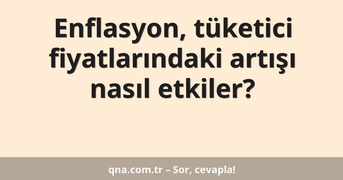 Enflasyon, tüketici fiyatlarındaki artışı nasıl etkiler?