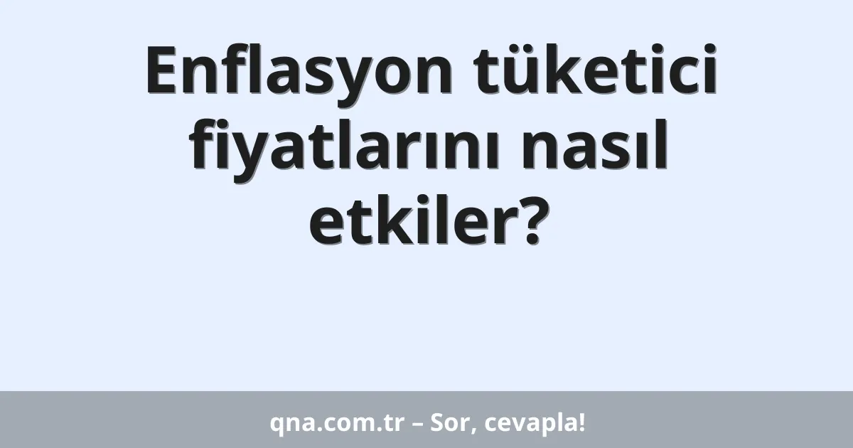 Enflasyon tüketici fiyatlarını nasıl etkiler?