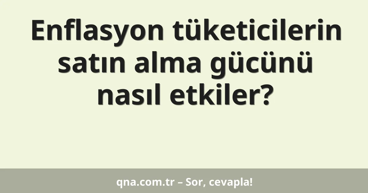 Enflasyon tüketicilerin satın alma gücünü nasıl etkiler?