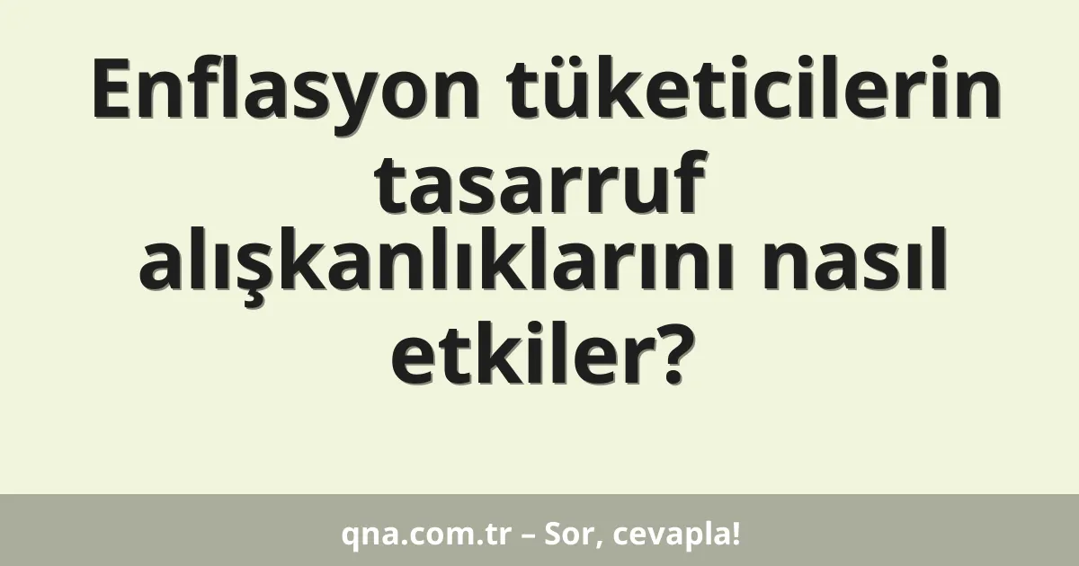 Enflasyon tüketicilerin tasarruf alışkanlıklarını nasıl etkiler?