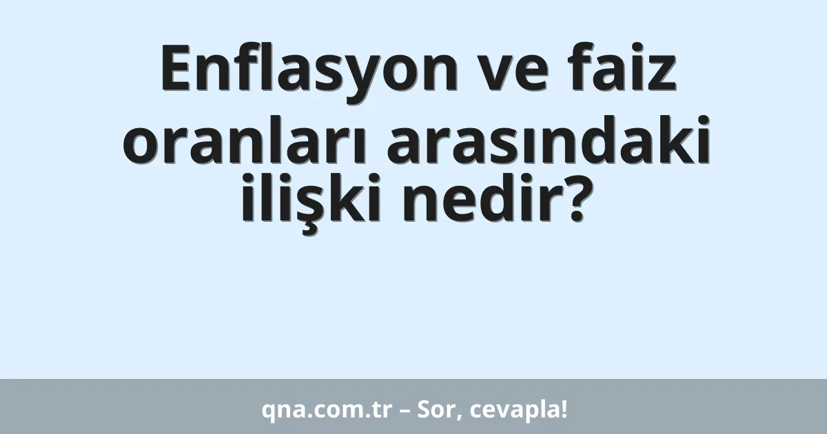 Enflasyon ve faiz oranları arasındaki ilişki nedir?