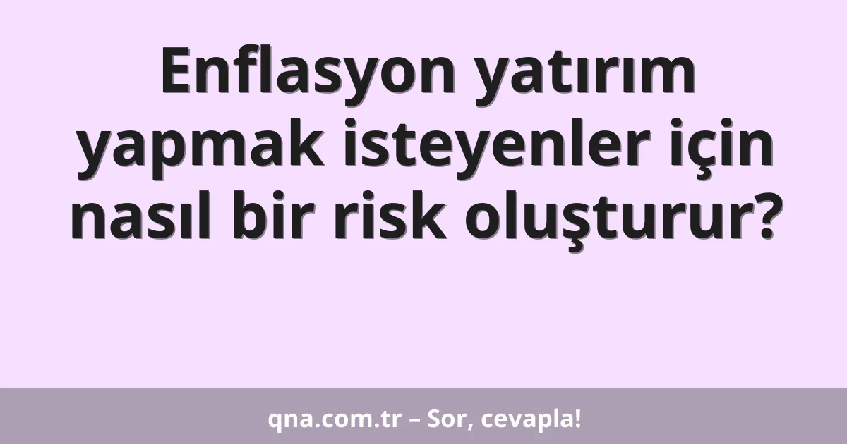 Enflasyon yatırım yapmak isteyenler için nasıl bir risk oluşturur?