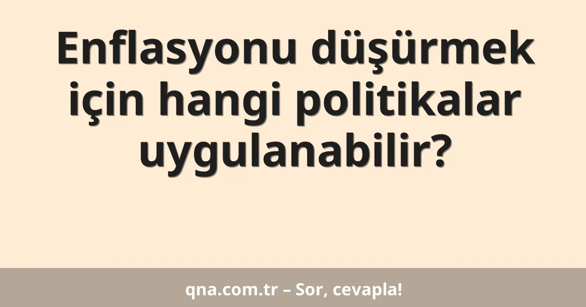 Enflasyonu düşürmek için hangi politikalar uygulanabilir?