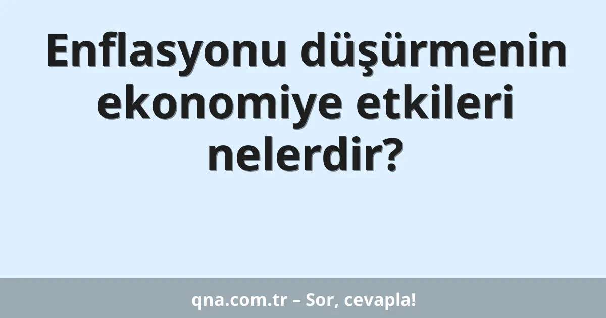 Enflasyonu düşürmenin ekonomiye etkileri nelerdir?