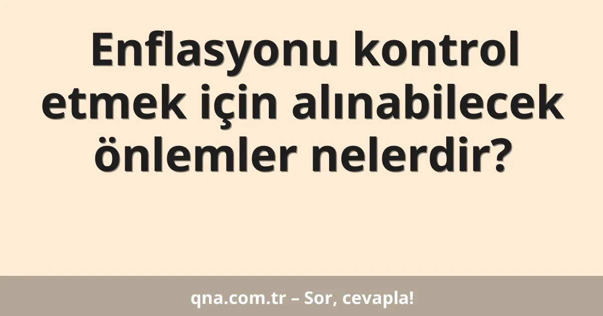Enflasyonu kontrol etmek için alınabilecek önlemler nelerdir?
