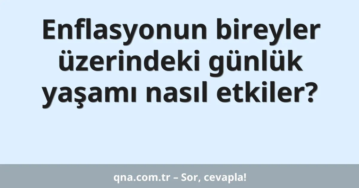 Enflasyonun bireyler üzerindeki günlük yaşamı nasıl etkiler?