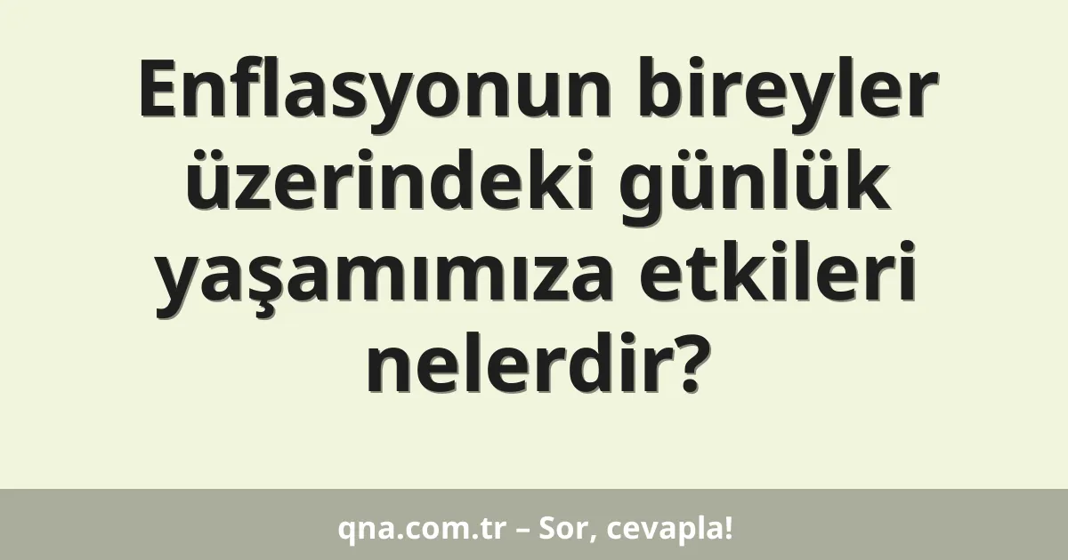 Enflasyonun bireyler üzerindeki günlük yaşamımıza etkileri nelerdir?