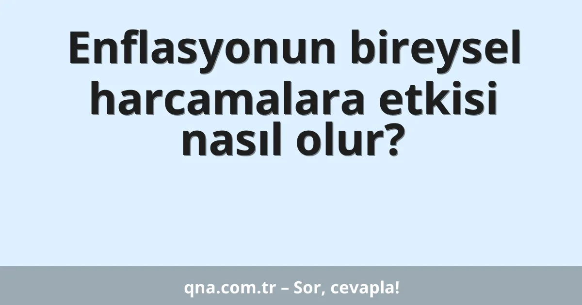 Enflasyonun bireysel harcamalara etkisi nasıl olur?