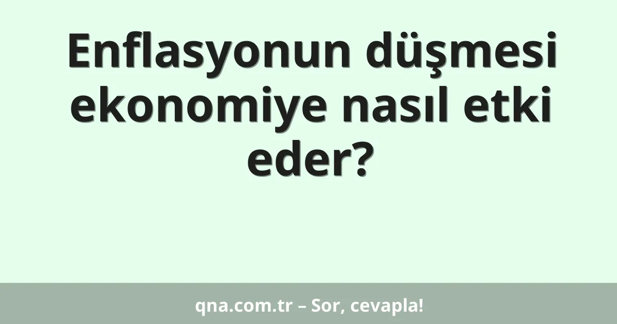 Enflasyonun düşmesi ekonomiye nasıl etki eder?