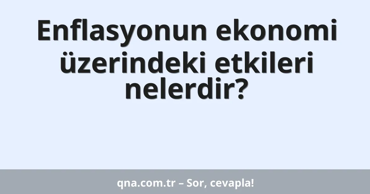 Enflasyonun ekonomi üzerindeki etkileri nelerdir?