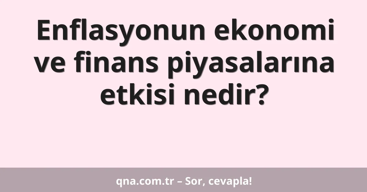 Enflasyonun ekonomi ve finans piyasalarına etkisi nedir?