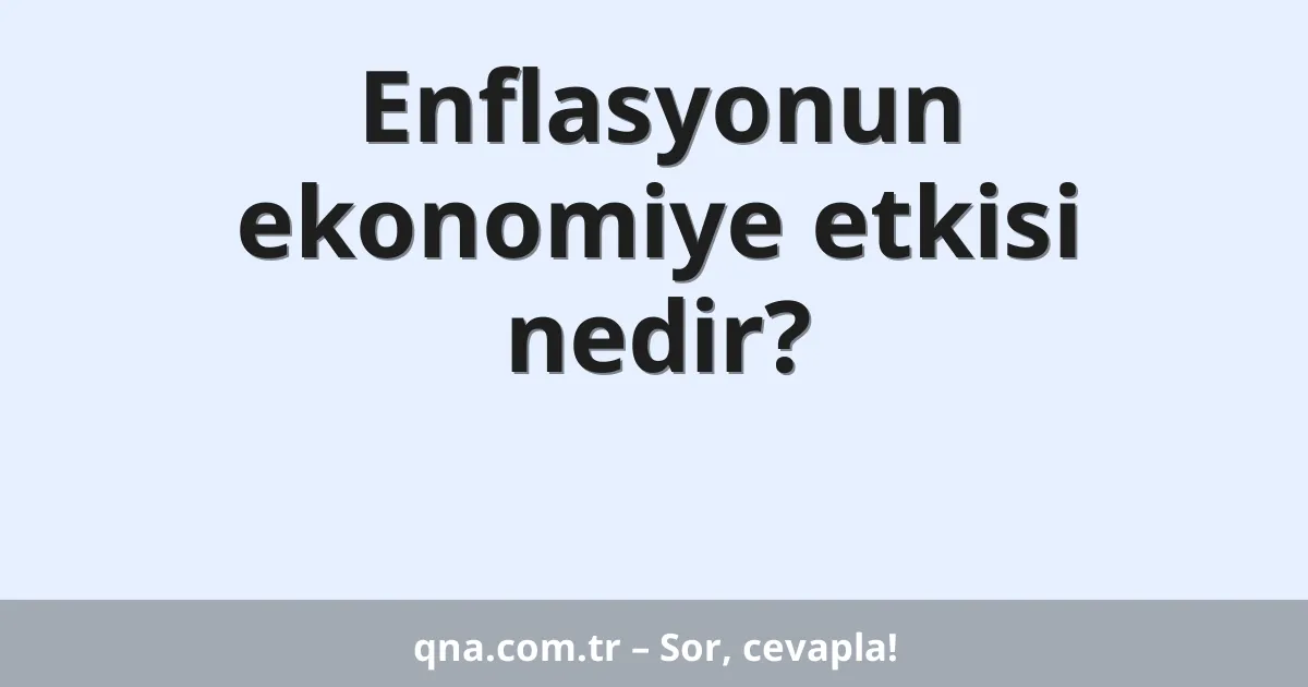 Enflasyonun ekonomiye etkisi nedir?