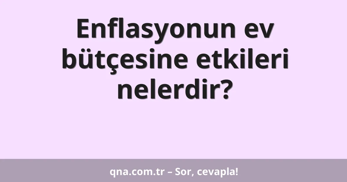 Enflasyonun ev bütçesine etkileri nelerdir?