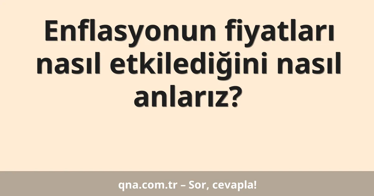 Enflasyonun fiyatları nasıl etkilediğini nasıl anlarız?