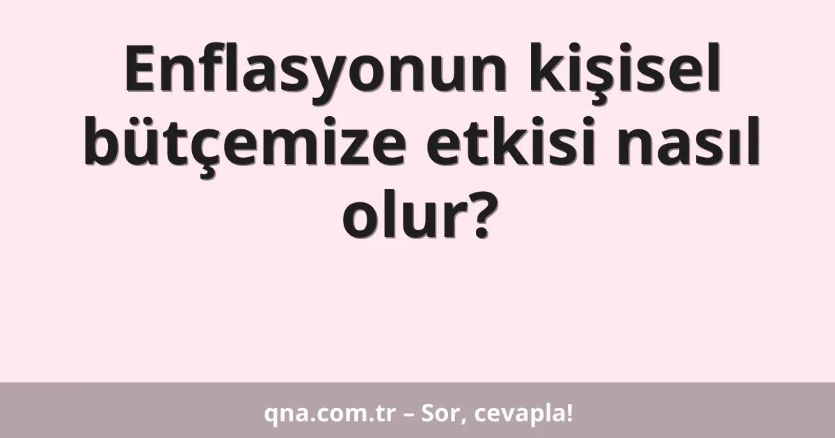 Enflasyonun kişisel bütçemize etkisi nasıl olur?
