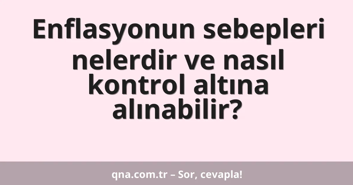 Enflasyonun sebepleri nelerdir ve nasıl kontrol altına alınabilir?