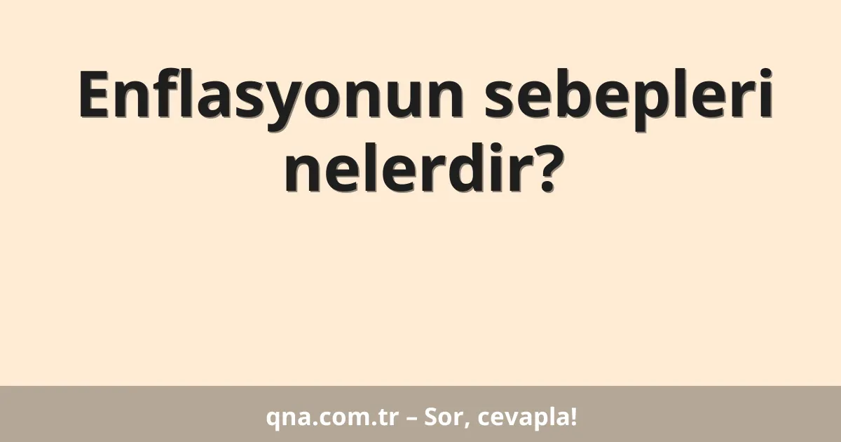 Enflasyonun sebepleri nelerdir?