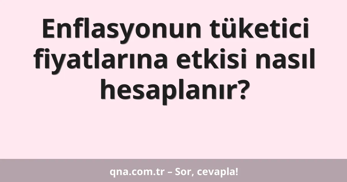 Enflasyonun tüketici fiyatlarına etkisi nasıl hesaplanır?