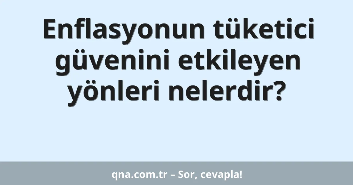 Enflasyonun tüketici güvenini etkileyen yönleri nelerdir?
