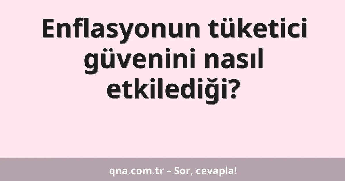 Enflasyonun tüketici güvenini nasıl etkilediği?