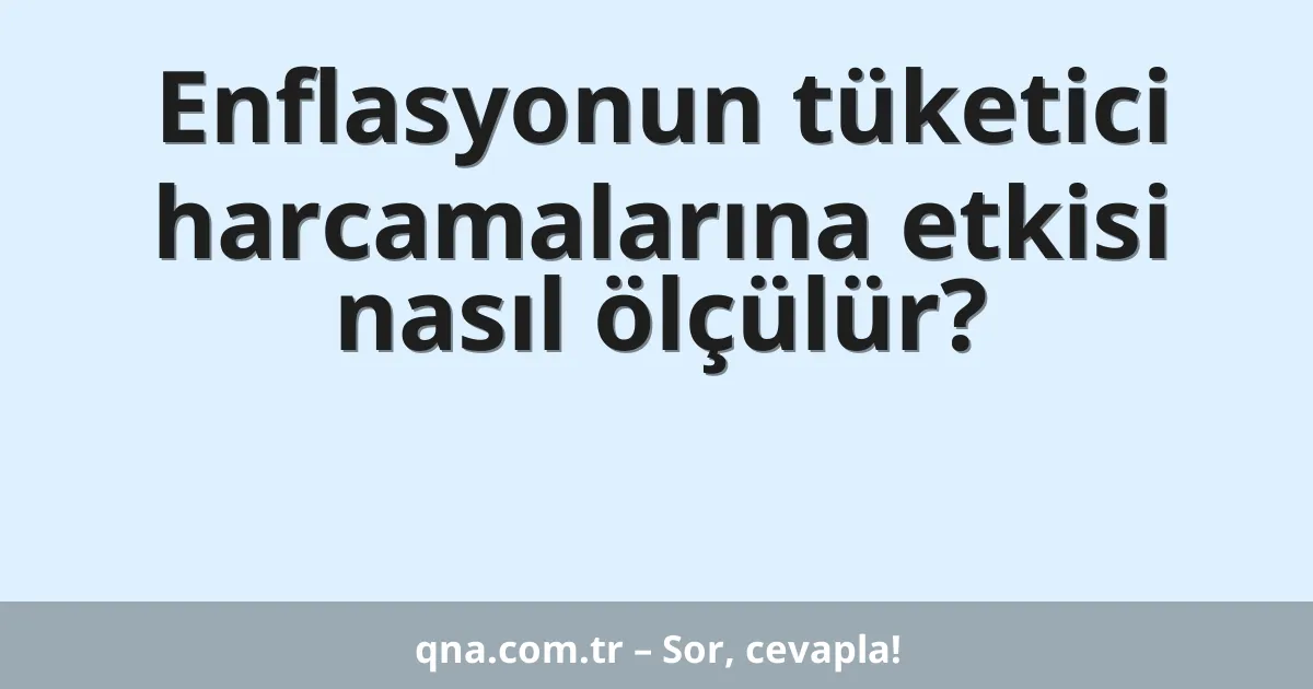 Enflasyonun tüketici harcamalarına etkisi nasıl ölçülür?