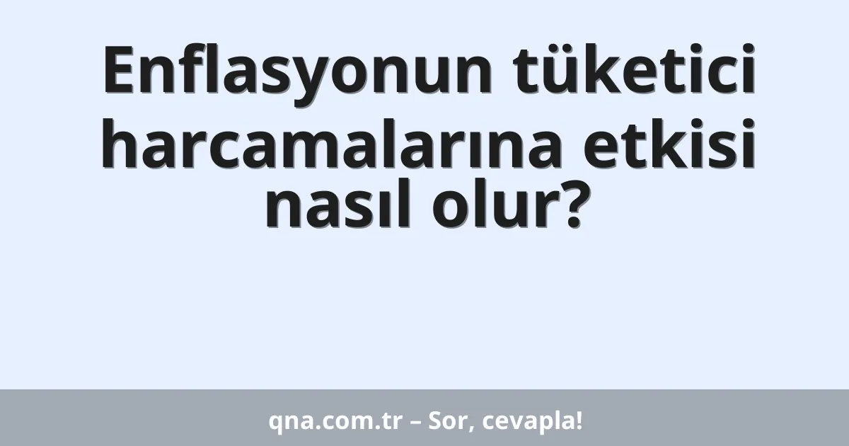 Enflasyonun tüketici harcamalarına etkisi nasıl olur?