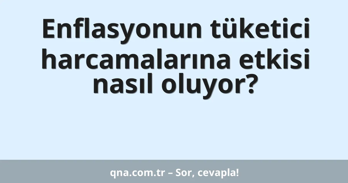Enflasyonun tüketici harcamalarına etkisi nasıl oluyor?